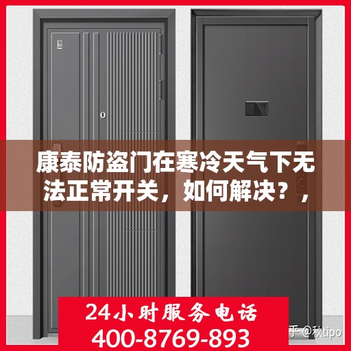 康泰防盗门在寒冷天气下无法正常开关，如何解决？，康泰防盗门寒天开关故障解析与解决方案