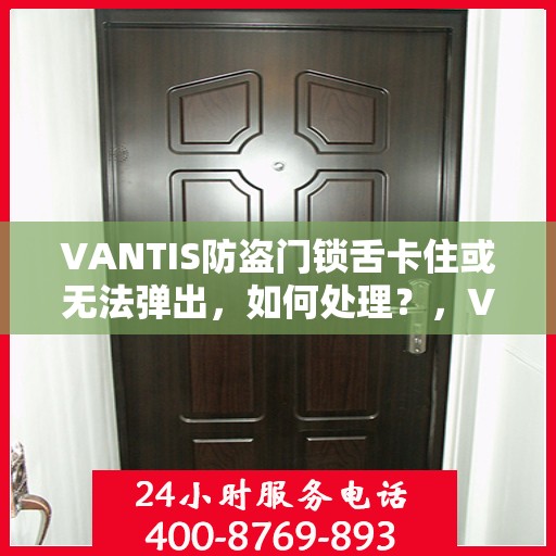 VANTIS防盗门锁舌卡住或无法弹出，如何处理？，VANTIS防盗门锁舌故障处理指南，卡住或无法弹出的解决方法