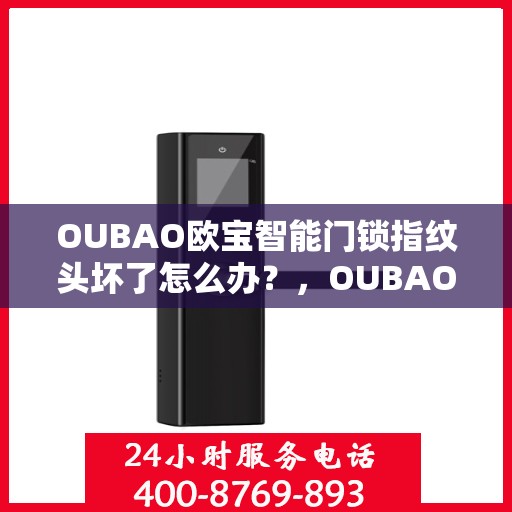 OUBAO欧宝智能门锁指纹头坏了怎么办？，OUBAO智能门锁指纹头故障解决方案