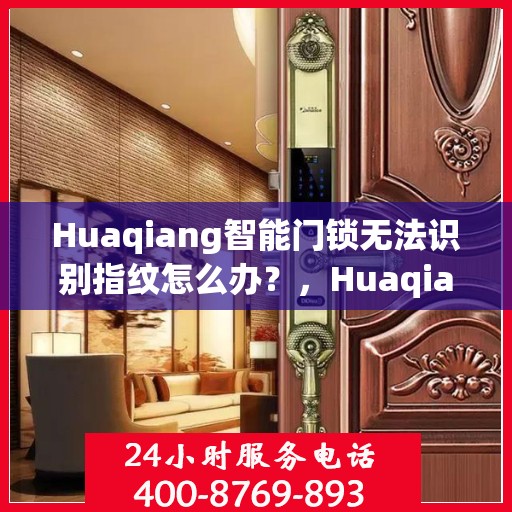 Huaqiang智能门锁无法识别指纹怎么办？，Huaqiang智能门锁指纹识别故障解决方案
