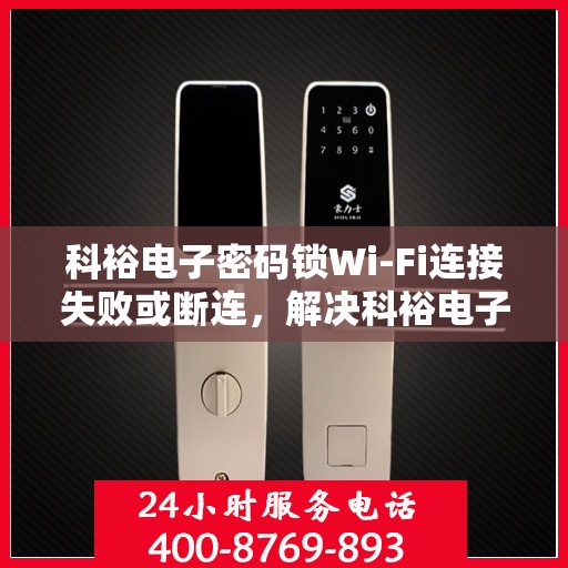 科裕电子密码锁Wi-Fi连接失败或断连，解决科裕电子密码锁WiFi连接失败或断连问题的步骤指南