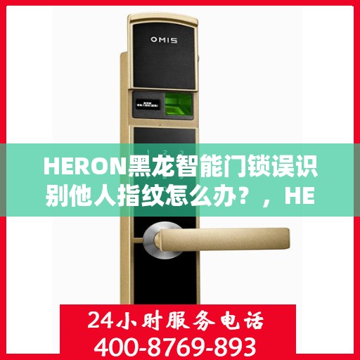 HERON黑龙智能门锁误识别他人指纹怎么办？，HERON黑龙智能门锁误识别指纹问题解析与解决方案