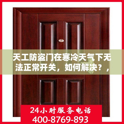 天工防盗门在寒冷天气下无法正常开关，如何解决？，天工防盗门寒天开关故障解析与解决方案