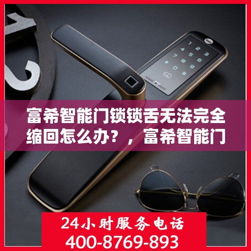 富希智能门锁锁舌无法完全缩回怎么办？，富希智能门锁锁舌无法完全缩回，问题解析与解决方案！