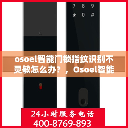 osoel智能门锁指纹识别不灵敏怎么办？，Osoel智能门锁指纹识别问题解析与解决方案
