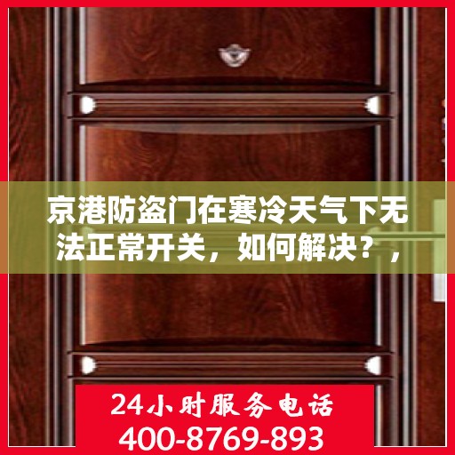 京港防盗门在寒冷天气下无法正常开关，如何解决？，京港防盗门寒天开关故障解析与解决方案