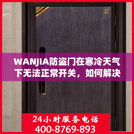 WANJIA防盗门在寒冷天气下无法正常开关，如何解决？，WANJIA防盗门寒天开关故障解析与解决方案