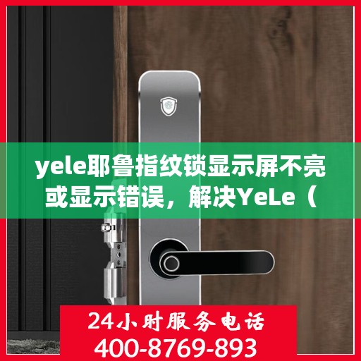 yele耶鲁指纹锁显示屏不亮或显示错误，解决YeLe（耶鲁）指纹锁显示屏不亮或显示错误的方法