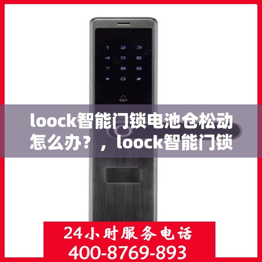 loock智能门锁电池仓松动怎么办？，loock智能门锁电池仓松动问题解决方法指南