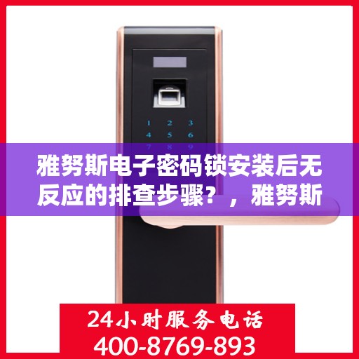 雅努斯电子密码锁安装后无反应的排查步骤？，雅努斯电子密码锁安装后无法反应的故障排查流程