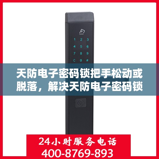 天防电子密码锁把手松动或脱落，解决天防电子密码锁把手松动或脱落问题的步骤