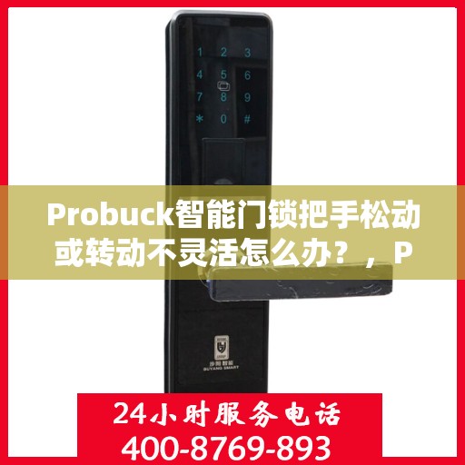 Probuck智能门锁把手松动或转动不灵活怎么办？，Probuck智能门锁把手松动及转动不灵活问题解析与解决方案