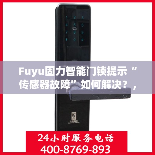 Fuyu固力智能门锁提示“传感器故障”如何解决？，固力智能门锁传感器故障解决方案