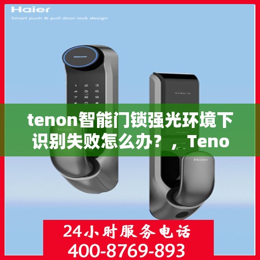 tenon智能门锁强光环境下识别失败怎么办？，Tenon智能门锁强光环境识别故障解决方案