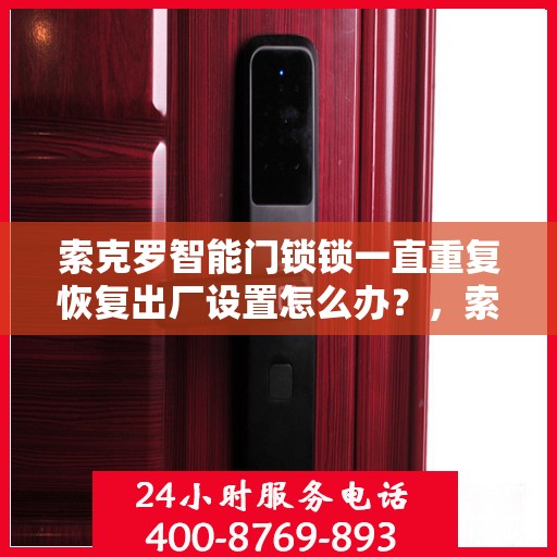 索克罗智能门锁锁一直重复恢复出厂设置怎么办？，索克罗智能门锁频繁重置问题解析与解决方案