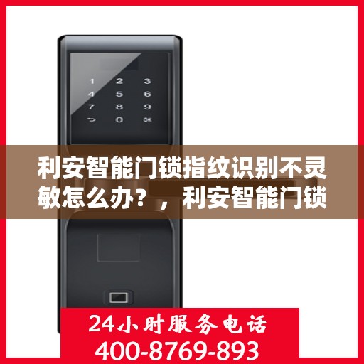 利安智能门锁指纹识别不灵敏怎么办？，利安智能门锁指纹识别问题解析，不灵敏情况下的解决方法！