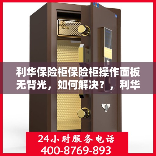 利华保险柜保险柜操作面板无背光，如何解决？，利华保险柜操作面板无背光问题解决方案