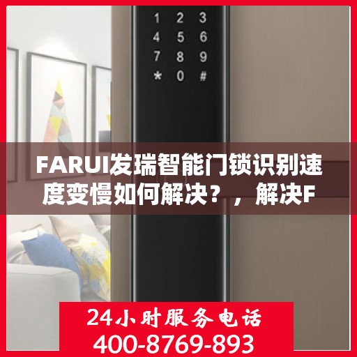 FARUI发瑞智能门锁识别速度变慢如何解决？，解决FARUI发瑞智能门锁识别速度变慢的有效方法