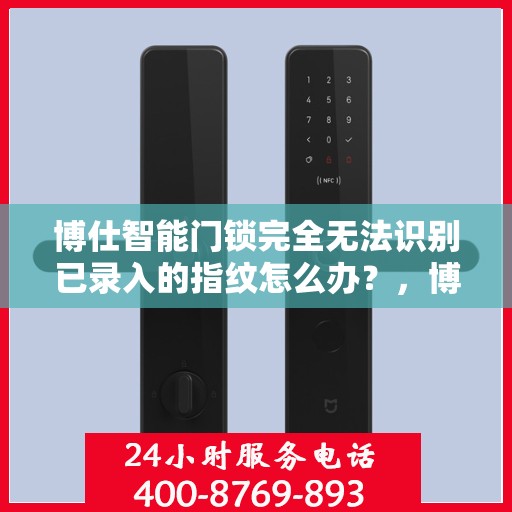 博仕智能门锁完全无法识别已录入的指纹怎么办？，博仕智能门锁指纹录入故障解析，无法识别指纹的解决方法