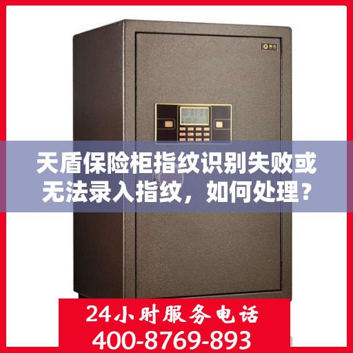 天盾保险柜指纹识别失败或无法录入指纹，如何处理？，天盾保险柜指纹问题解决方案，识别失败与无法录入指纹怎么办？