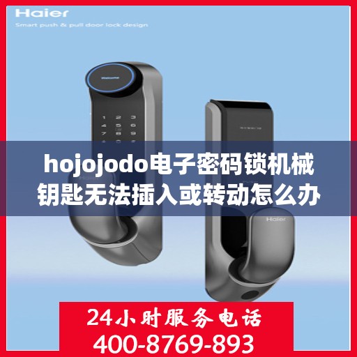 hojojodo电子密码锁机械钥匙无法插入或转动怎么办？，Hojojodo电子密码锁机械钥匙插入与转动问题解决方案