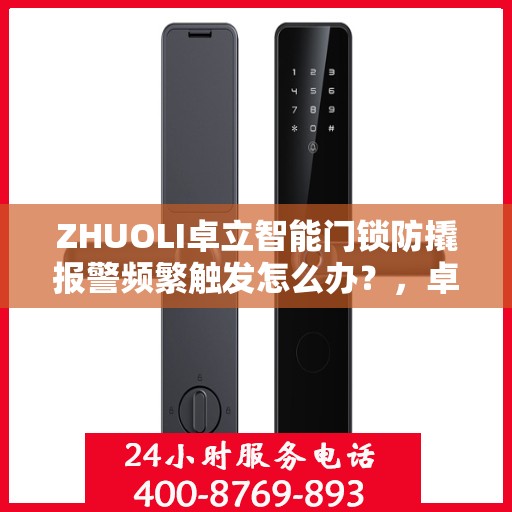 ZHUOLI卓立智能门锁防撬报警频繁触发怎么办？，卓立智能门锁防撬报警频繁触发解决方案探讨