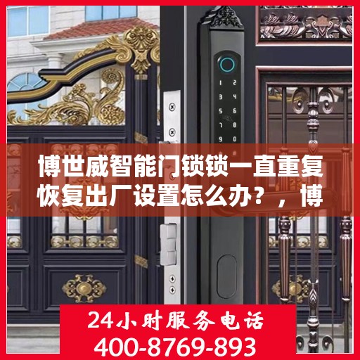 博世威智能门锁锁一直重复恢复出厂设置怎么办？，博世威智能门锁反复重置问题解析与解决方案