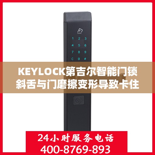 KEYLOCK第吉尔智能门锁斜舌与门磨擦变形导致卡住怎么办？，KEYLOCK第吉尔智能门锁斜舌摩擦变形问题解析与解决方案