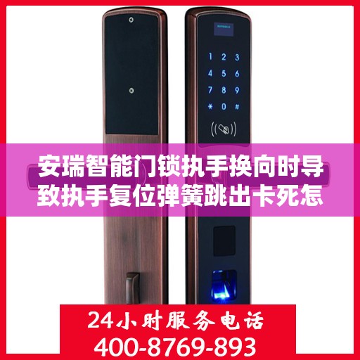 安瑞智能门锁执手换向时导致执手复位弹簧跳出卡死怎么办？，安瑞智能门锁执手换向时弹簧跳出卡死问题解析与解决方案