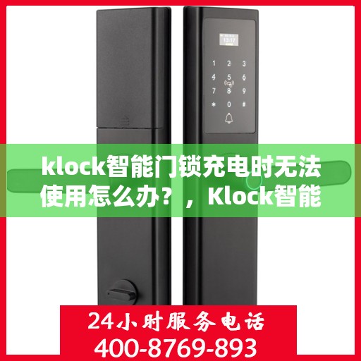 klock智能门锁充电时无法使用怎么办？，Klock智能门锁充电故障解决方案，无法使用时该怎么办？