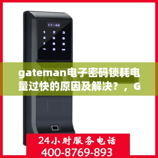 gateman电子密码锁耗电量过快的原因及解决？，Gateman电子密码锁电量迅速耗尽的原因分析与解决策略