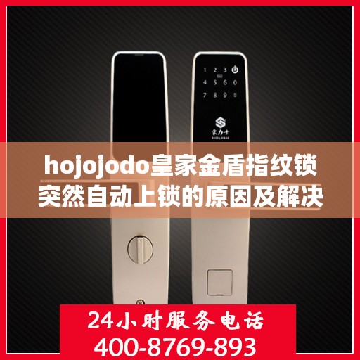 hojojodo皇家金盾指纹锁突然自动上锁的原因及解决？，Hojojodo皇家金盾指纹锁意外自动上锁原因解析与解决方案