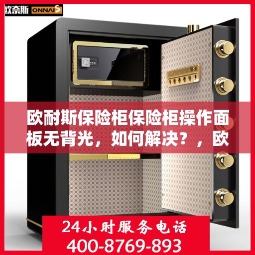 欧耐斯保险柜保险柜操作面板无背光，如何解决？，欧耐斯保险柜操作面板无背光问题解决方案