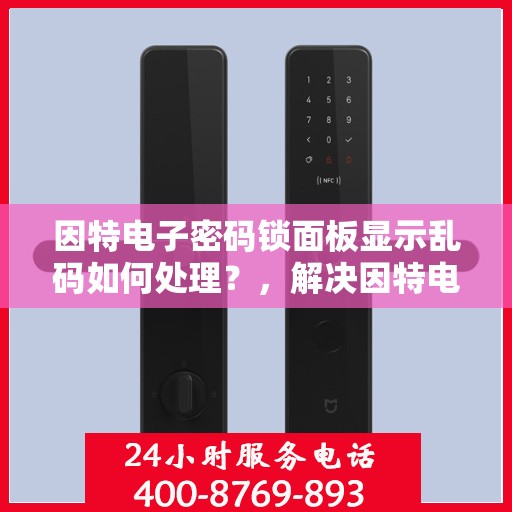 因特电子密码锁面板显示乱码如何处理？，解决因特电子密码锁面板显示乱码的常见问题指南