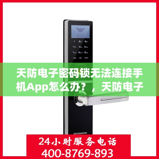 天防电子密码锁无法连接手机App怎么办？，天防电子密码锁无法连接手机App的解决方法