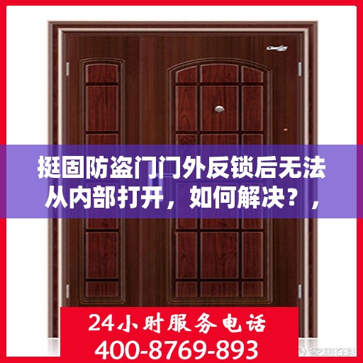 挺固防盗门门外反锁后无法从内部打开，如何解决？，挺固防盗门门外反锁内部无法开启解决方法指南