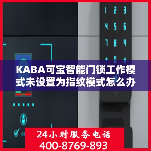 KABA可宝智能门锁工作模式未设置为指纹模式怎么办？，KABA可宝智能门锁工作模式调整，非指纹模式设置指南