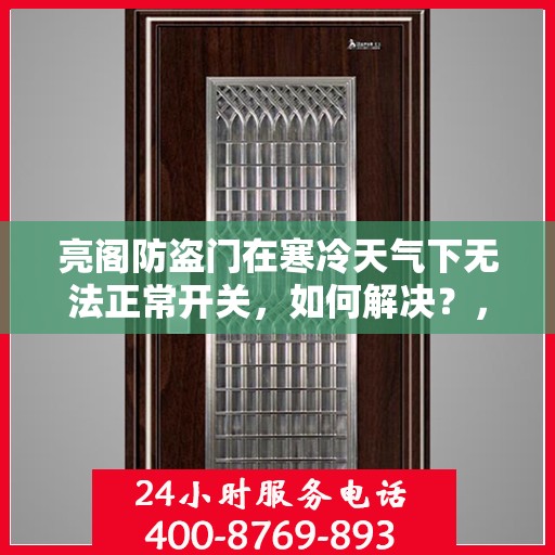 亮阁防盗门在寒冷天气下无法正常开关，如何解决？，亮阁防盗门寒天开关故障解析与解决方案