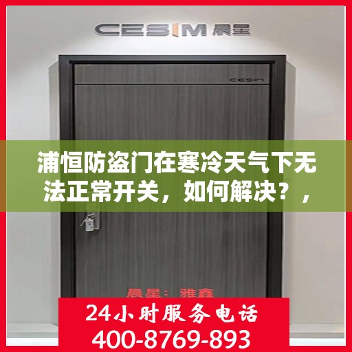 浦恒防盗门在寒冷天气下无法正常开关，如何解决？，浦恒防盗门寒天开关故障解析与解决方案