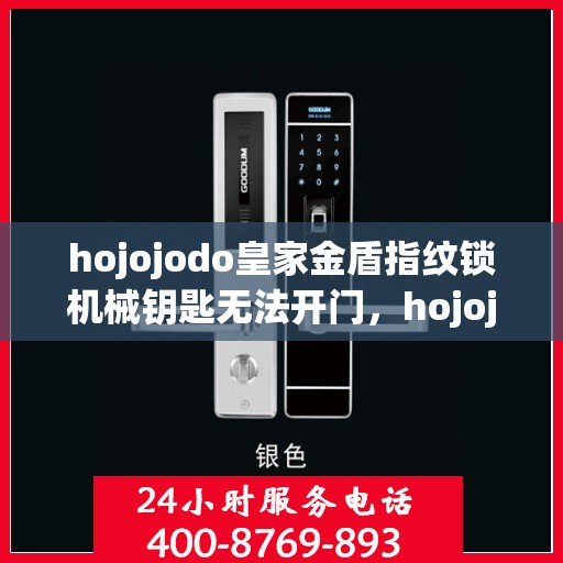 hojojodo皇家金盾指纹锁机械钥匙无法开门，hojojodo皇家金盾指纹锁机械钥匙故障无法开启门扉