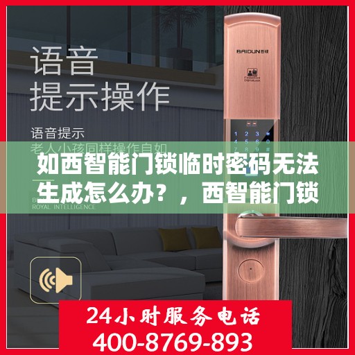 如西智能门锁临时密码无法生成怎么办？，西智能门锁临时密码生成故障解决方案