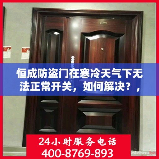 恒成防盗门在寒冷天气下无法正常开关，如何解决？，恒成防盗门寒天开关故障解析与解决方案