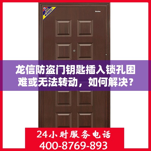 龙信防盗门钥匙插入锁孔困难或无法转动，如何解决？，解决龙信防盗门钥匙插入锁孔困难及无法转动问题的方法