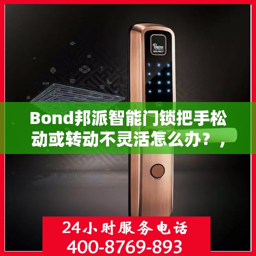 Bond邦派智能门锁把手松动或转动不灵活怎么办？，Bond邦派智能门锁把手松动及转动不灵活问题解析与解决方案