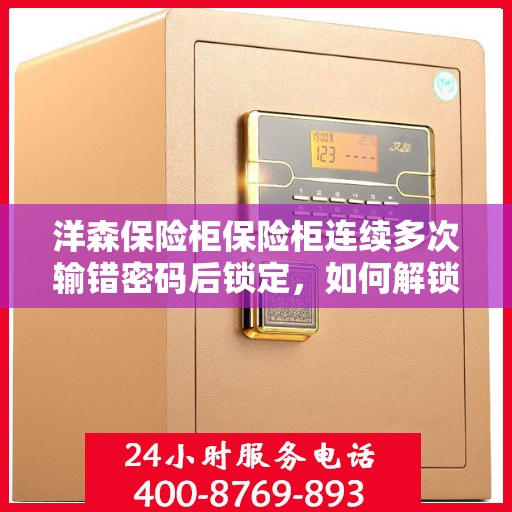 洋森保险柜保险柜连续多次输错密码后锁定，如何解锁？，洋森保险柜多次输错密码后的解锁方法与技巧