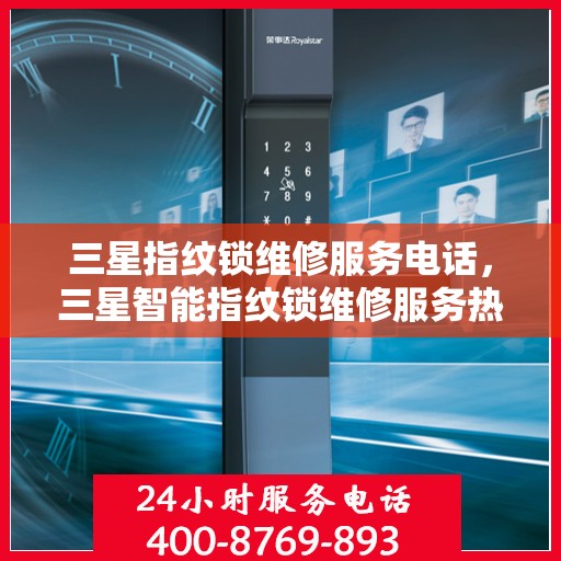 三星指纹锁维修服务电话，三星智能指纹锁维修服务热线查询