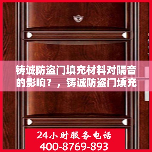 铸诚防盗门填充材料对隔音的影响？，铸诚防盗门填充材料，揭秘隔音效果的关键要素