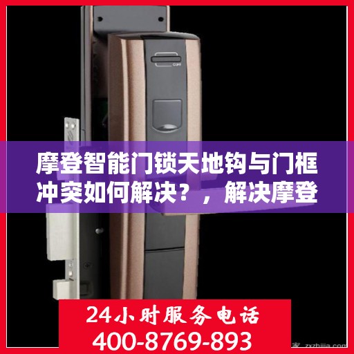 摩登智能门锁天地钩与门框冲突如何解决？，解决摩登智能门锁天地钩与门框冲突的方法探讨
