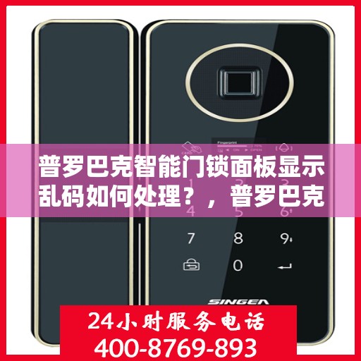 普罗巴克智能门锁面板显示乱码如何处理？，普罗巴克智能门锁面板显示乱码的解决方法
