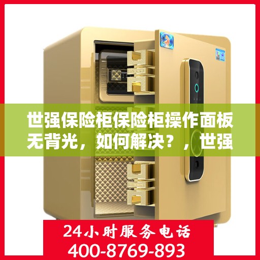 世强保险柜保险柜操作面板无背光，如何解决？，世强保险柜操作面板无背光问题解决方案